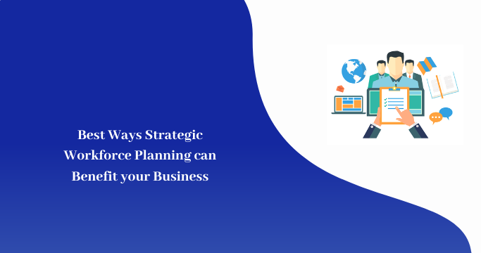 Best Ways Strategic Workforce Planning can Benefit your Business